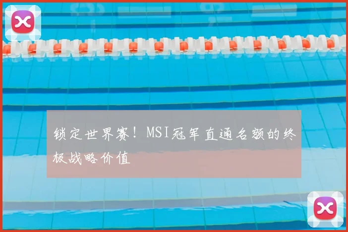 锁定世界赛！MSI冠军直通名额的终极战略价值