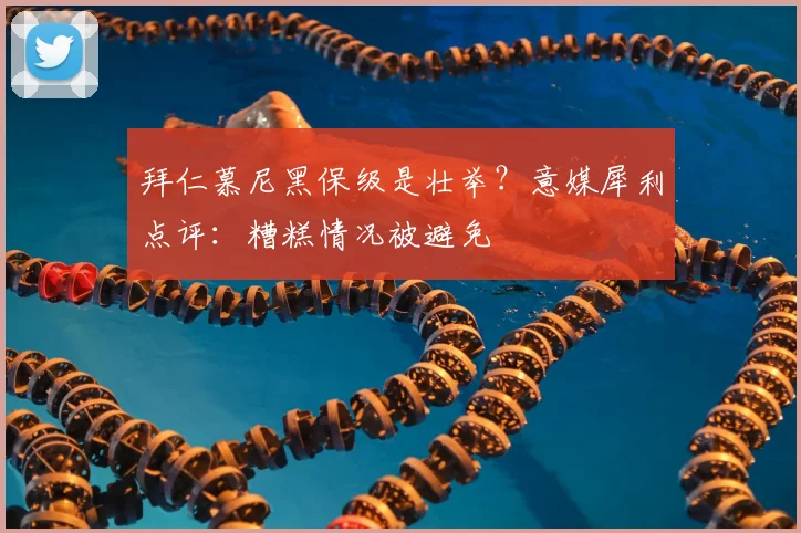 拜仁慕尼黑保级是壮举?意媒犀利点评:糟糕情况被避免