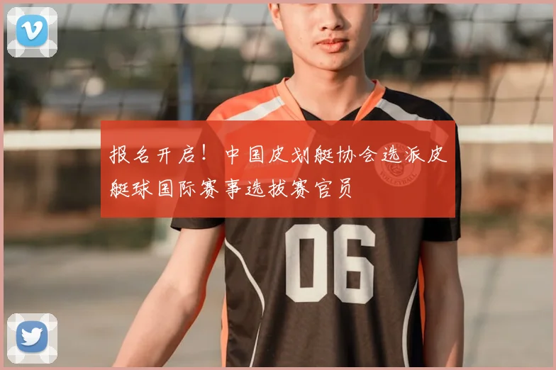 报名开启!中国皮划艇协会选派皮艇球国际赛事选拔赛官员
