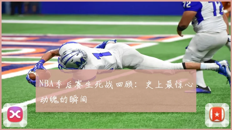 NBA季后赛生死战回顾：史上最惊心动魄的瞬间