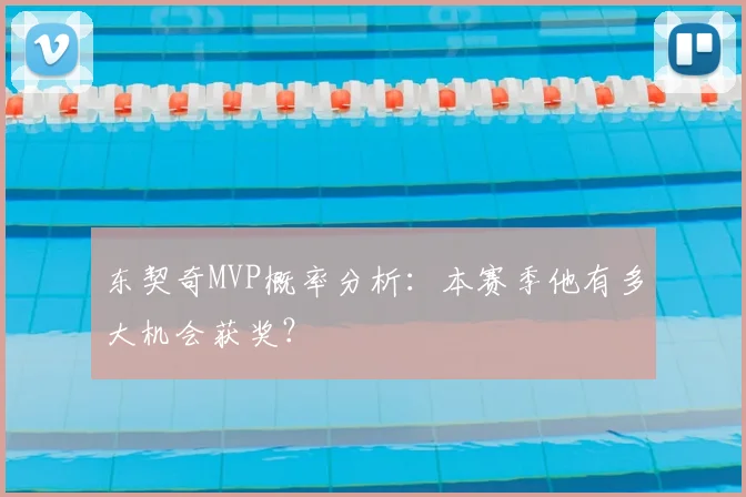 东契奇MVP概率分析:本赛季他有多大机会获奖?