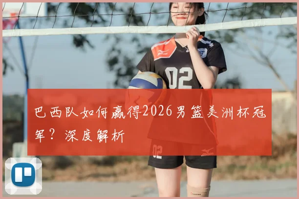 巴西队如何赢得2026男篮美洲杯冠军？深度解析
