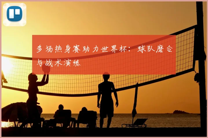 多场热身赛助力世界杯:球队磨合与战术演练