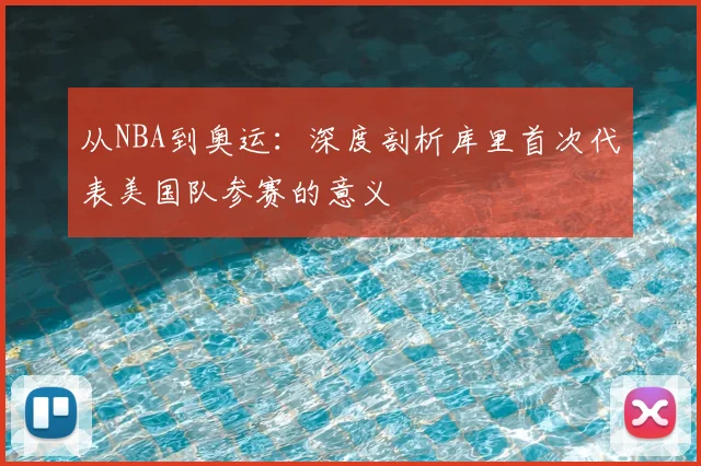 从NBA到奥运:深度剖析库里首次代表美国队参赛的意义