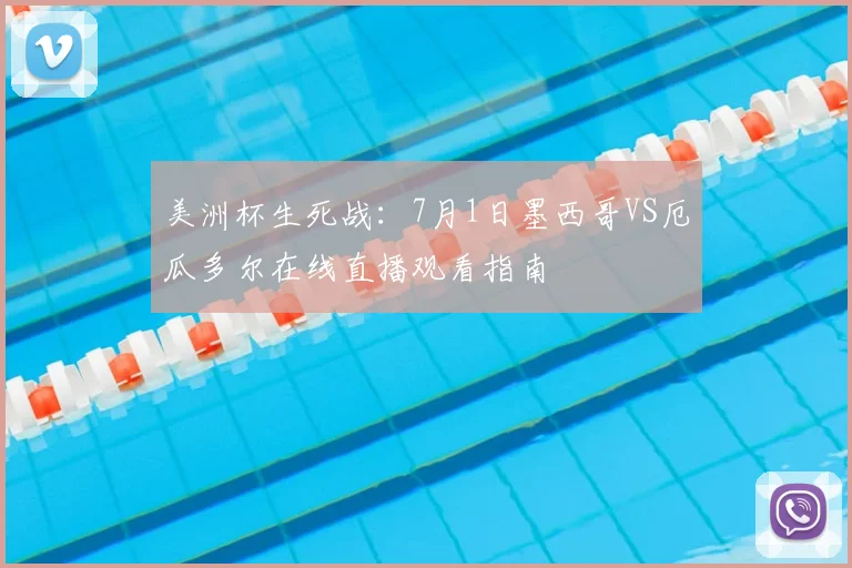 美洲杯生死战:7月1日墨西哥VS厄瓜多尔在线直播观看指南