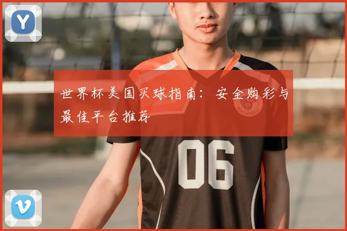 世界杯美国买球指南:安全购彩与最佳平台推荐