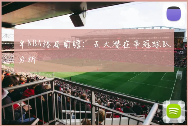 年NBA格局前瞻:五大潜在争冠球队分析
