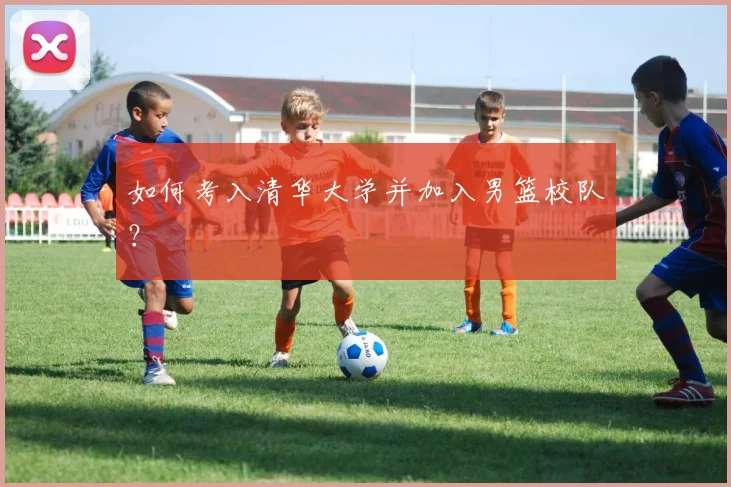 如何考入清华大学并加入男篮校队?